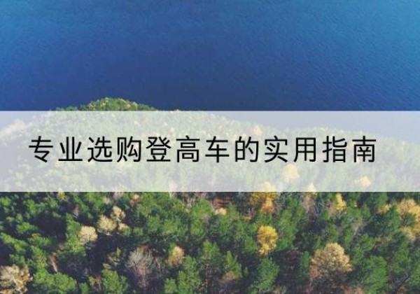 渑池电动登高车厂家推荐-专业选购登高车的实用指南